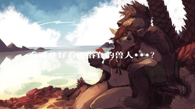 有哪些好看不俗套的兽人***？