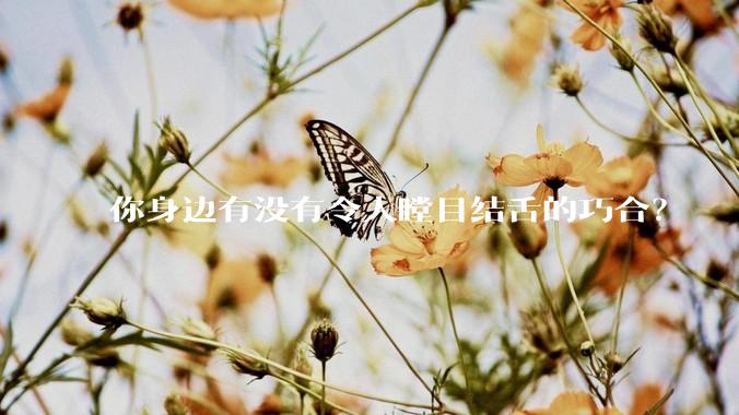 你身边有没有令人瞠目结舌的巧合？