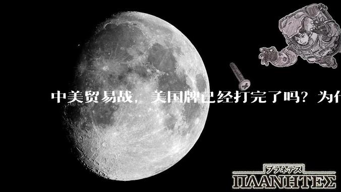 中美贸易战，美国牌已经打完了吗？为什么美国不宣布冻结中国在美资产，或者是没收中国买的美债？