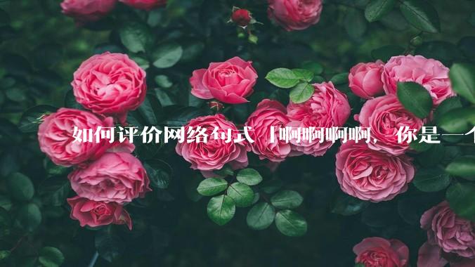 如何评价网络句式「啊啊啊啊，你是一个XXX宝宝」？